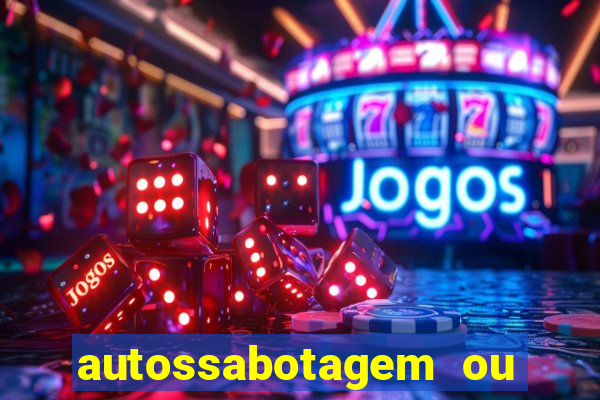 autossabotagem ou auto sabotagem